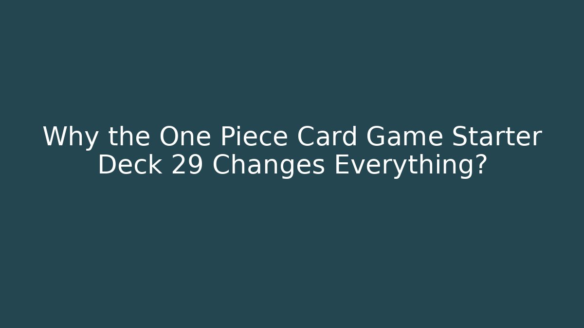 Why the One Piece Card Game Starter Deck 29 Changes Everything?