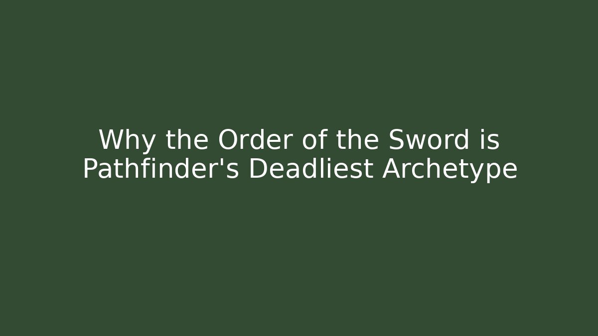 Why the Order of the Sword is Pathfinder's Deadliest Archetype