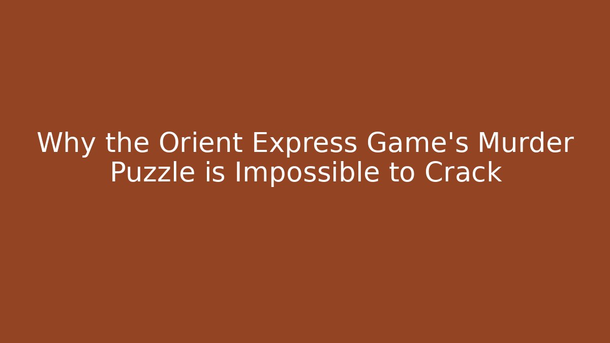 Why the Orient Express Game’s Murder Puzzle is Impossible to Crack
