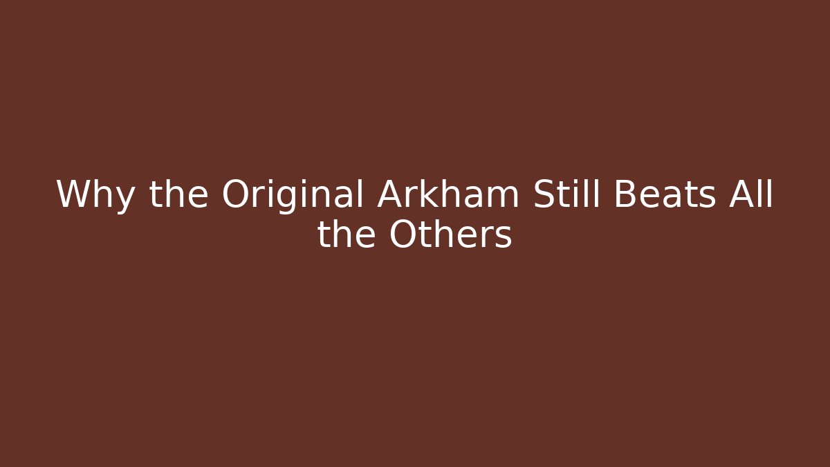 Why the Original Arkham Still Beats All the Others