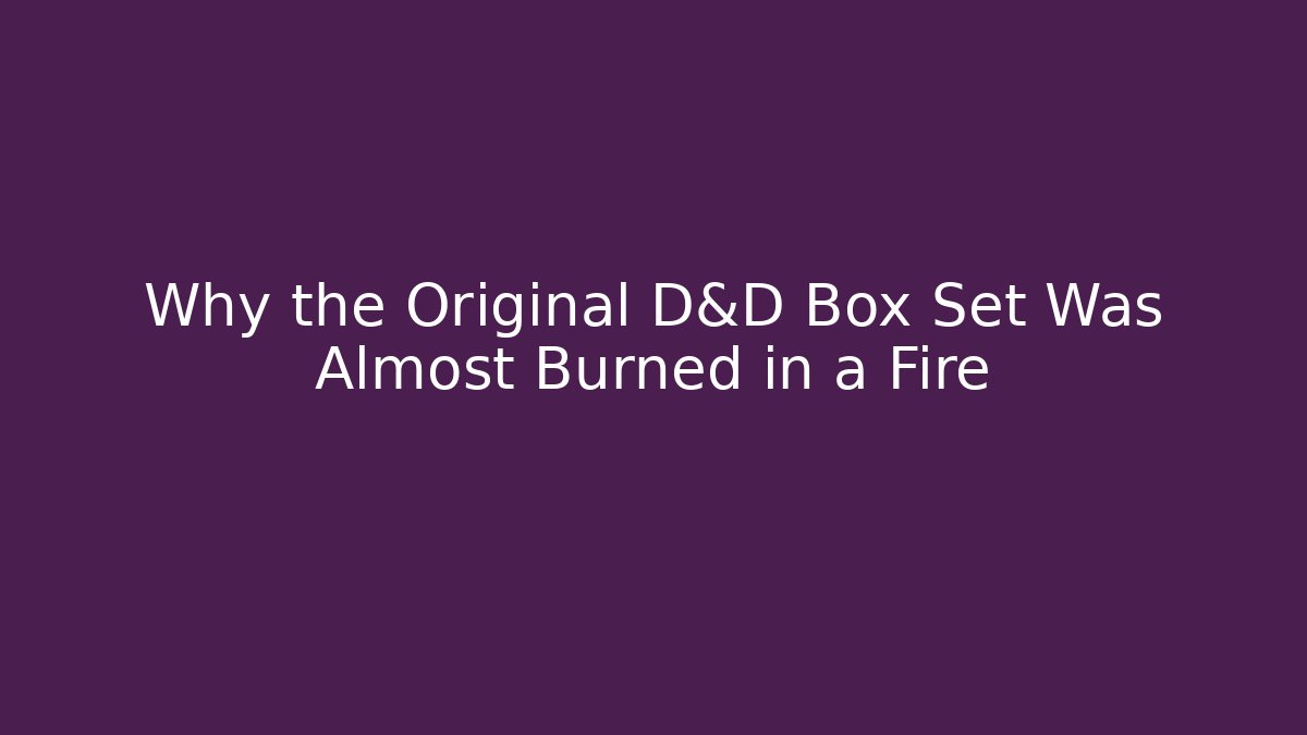 Why the Original D&D Box Set Was Almost Burned in a Fire