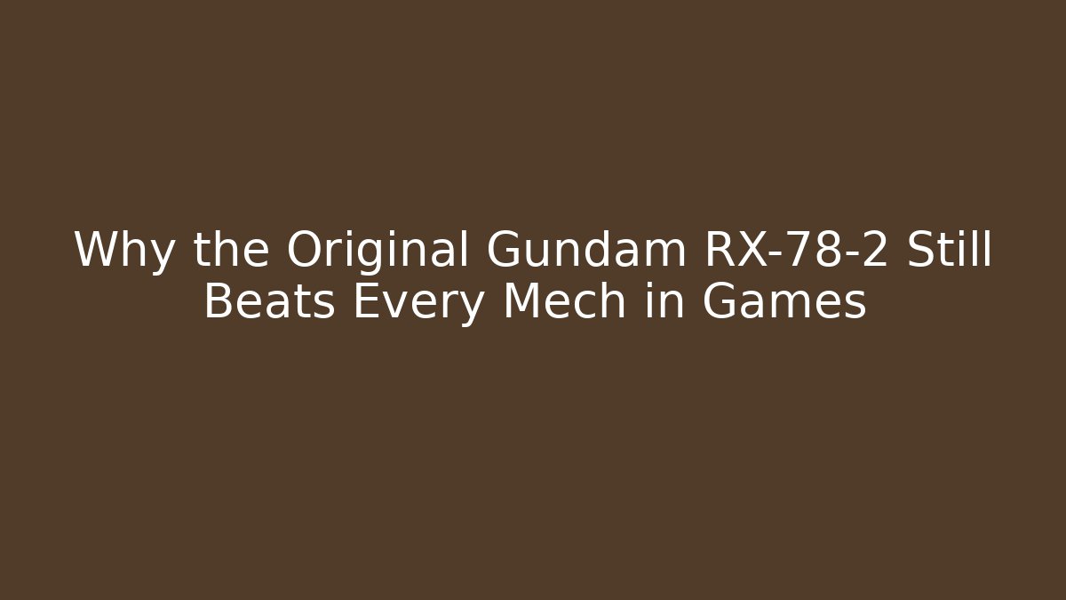 Why the Original Gundam RX-78-2 Still Beats Every Mech in Games