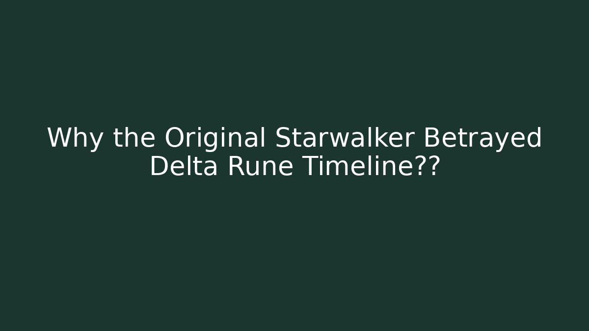 Why the Original Starwalker Betrayed Delta Rune Timeline揭秘