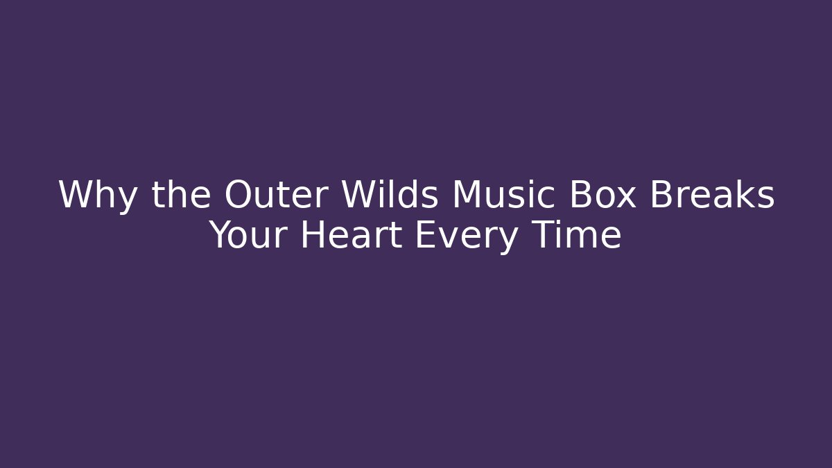 Why the Outer Wilds Music Box Breaks Your Heart Every Time