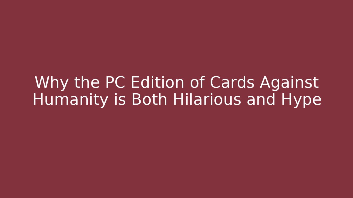 Why the PC Edition of Cards Against Humanity is Both Hilarious and Hype