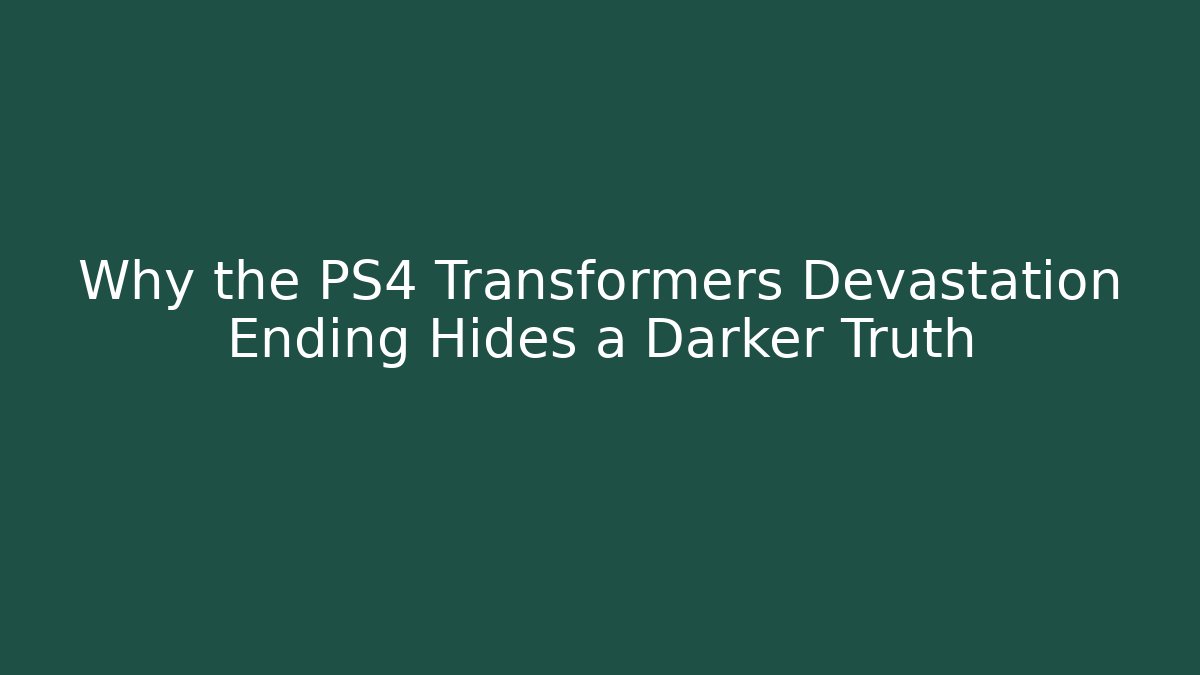 Why the PS4 Transformers Devastation Ending Hides a Darker Truth