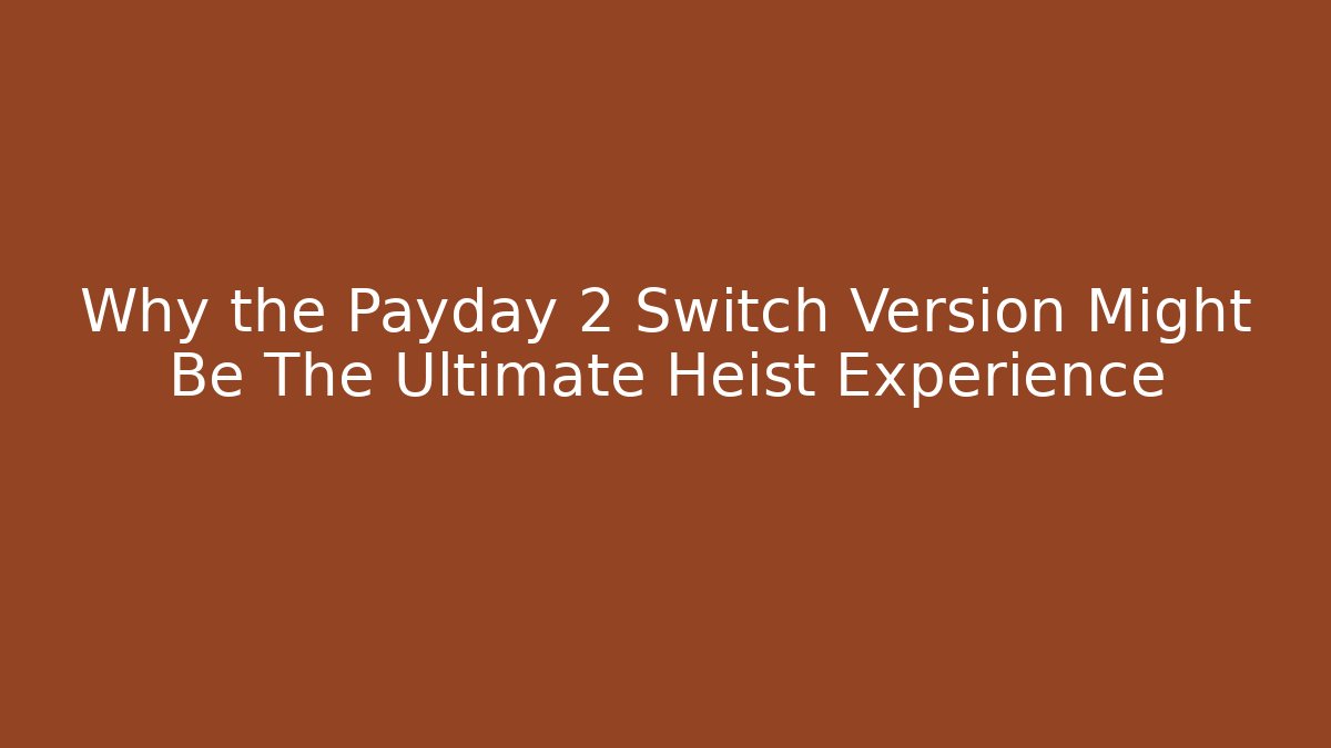 Why the Payday 2 Switch Version Might Be The Ultimate Heist Experience