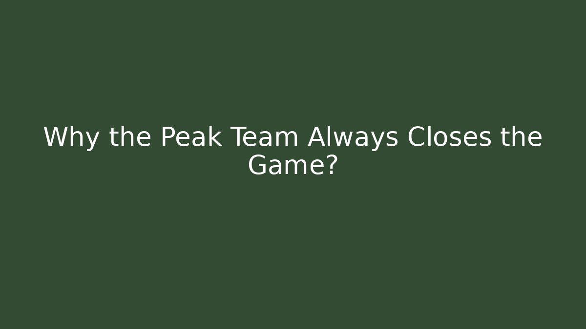 Why the Peak Team Always Closes the Game?
