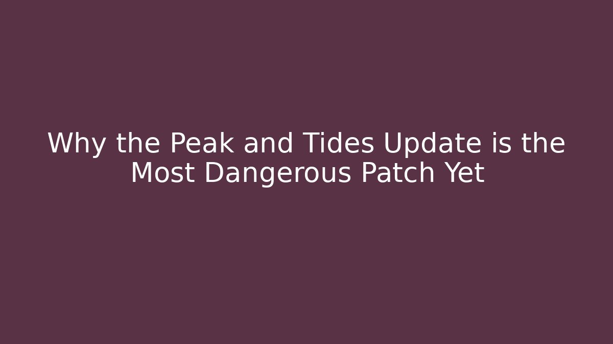 Why the Peak and Tides Update is the Most Dangerous Patch Yet