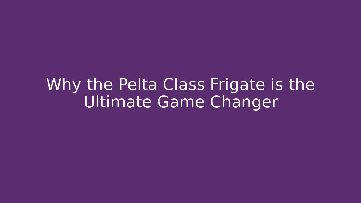 Why the Pelta Class Frigate is the Ultimate Game Changer