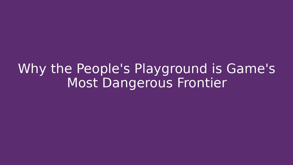 Why the People’s Playground is Game’s Most Dangerous Frontier