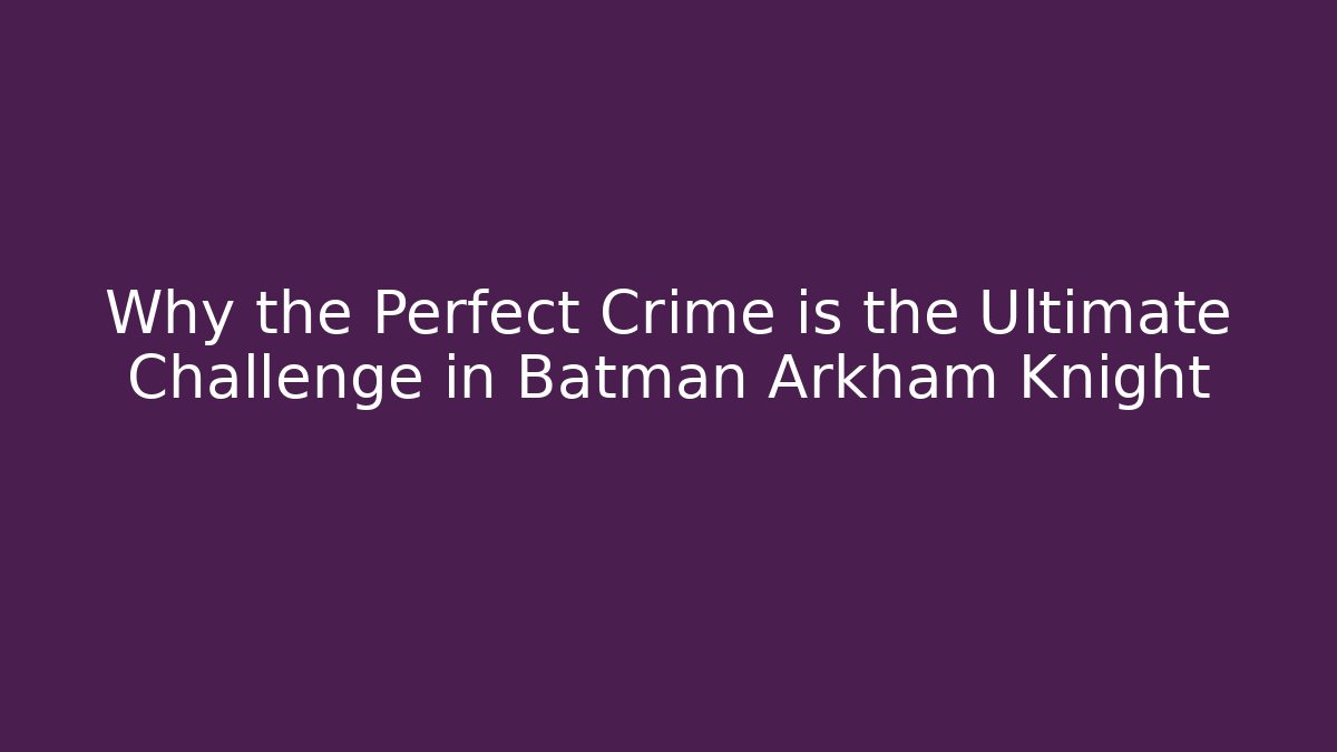 Why the Perfect Crime is the Ultimate Challenge in Batman Arkham Knight