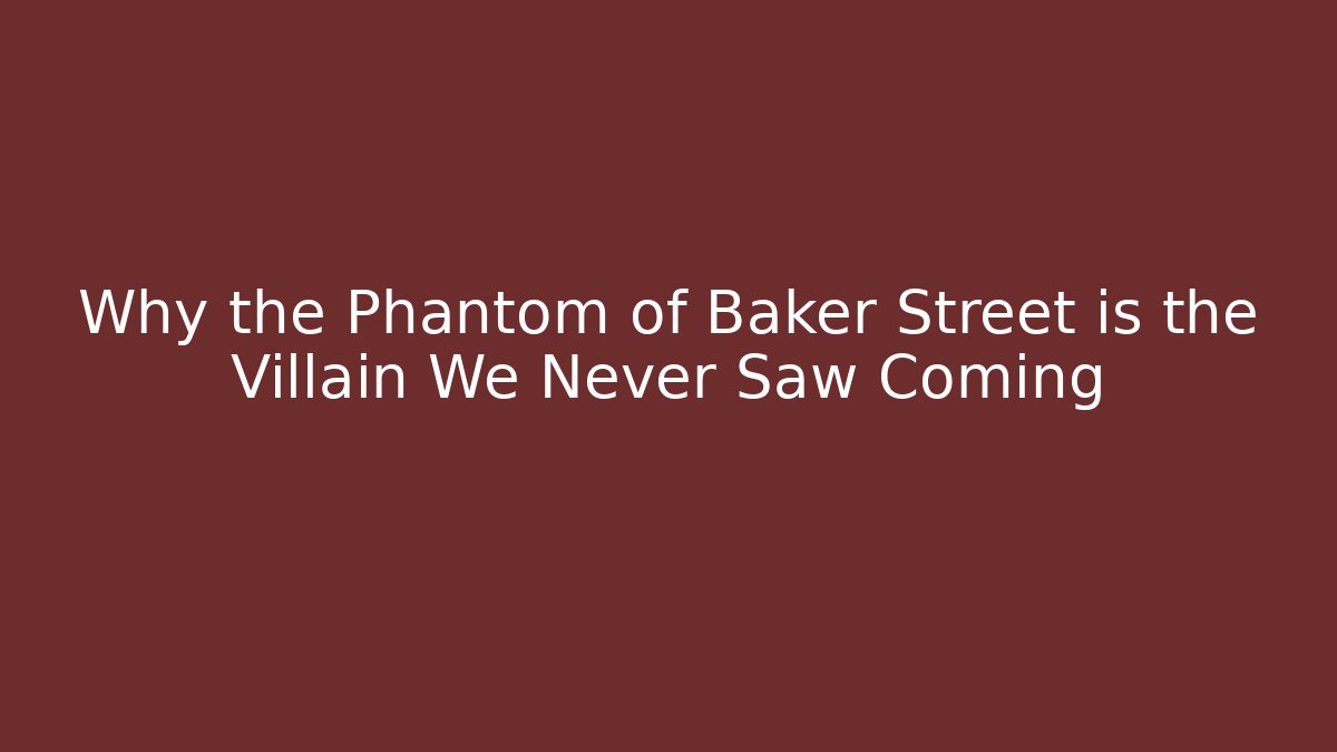 Why the Phantom of Baker Street is the Villain We Never Saw Coming