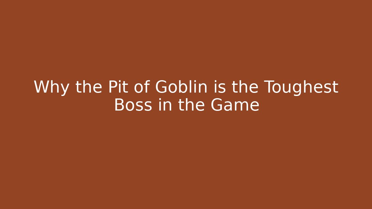 Why the Pit of Goblin is the Toughest Boss in the Game