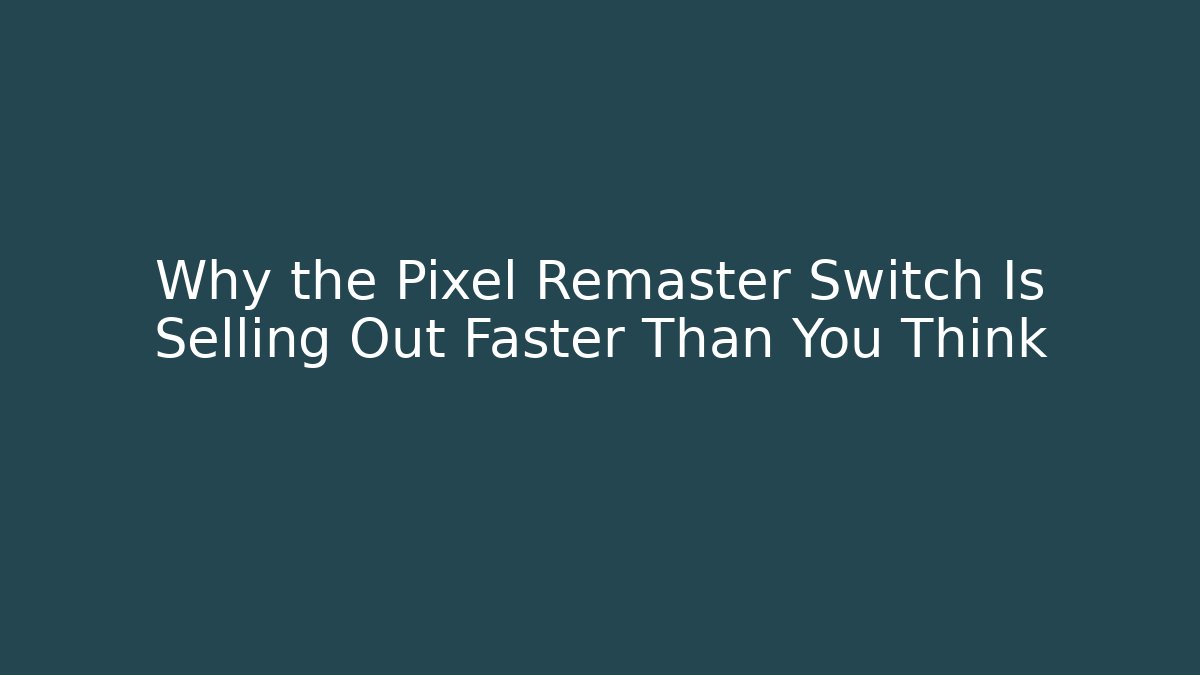 Why the Pixel Remaster Switch Is Selling Out Faster Than You Think