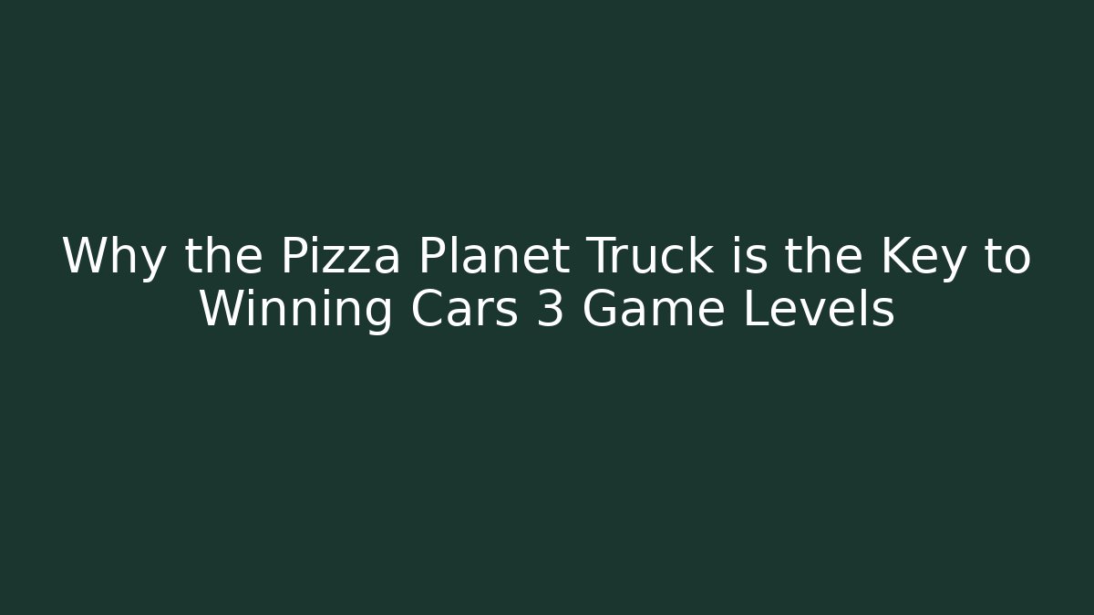 Why the Pizza Planet Truck is the Key to Winning Cars 3 Game Levels