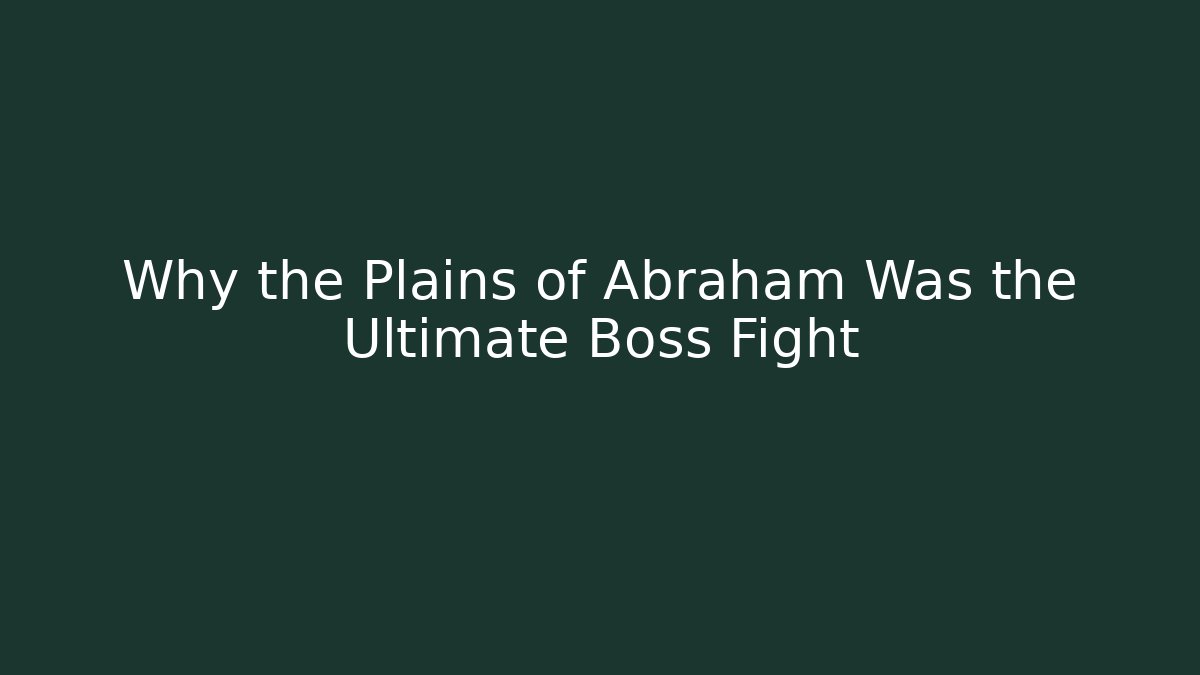 Why the Plains of Abraham Was the Ultimate Boss Fight
