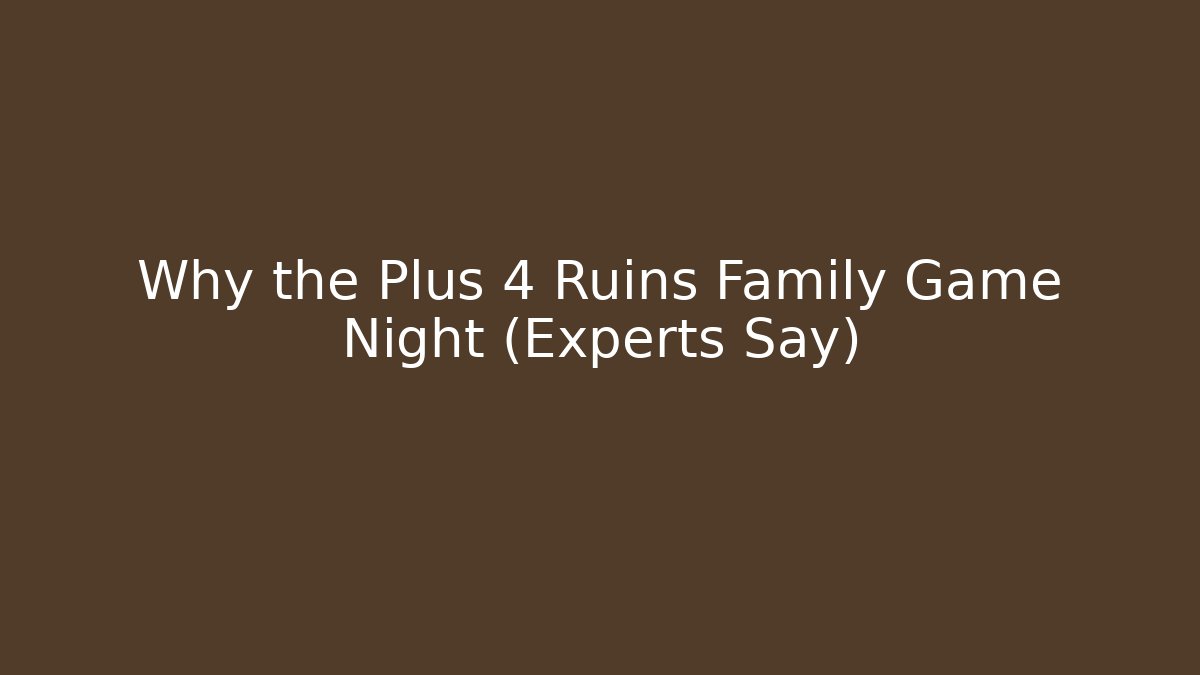 Why the Plus 4 Ruins Family Game Night (Experts Say)