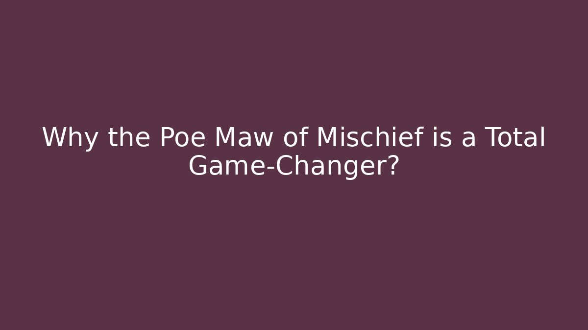 Why the Poe Maw of Mischief is a Total Game-Changer?