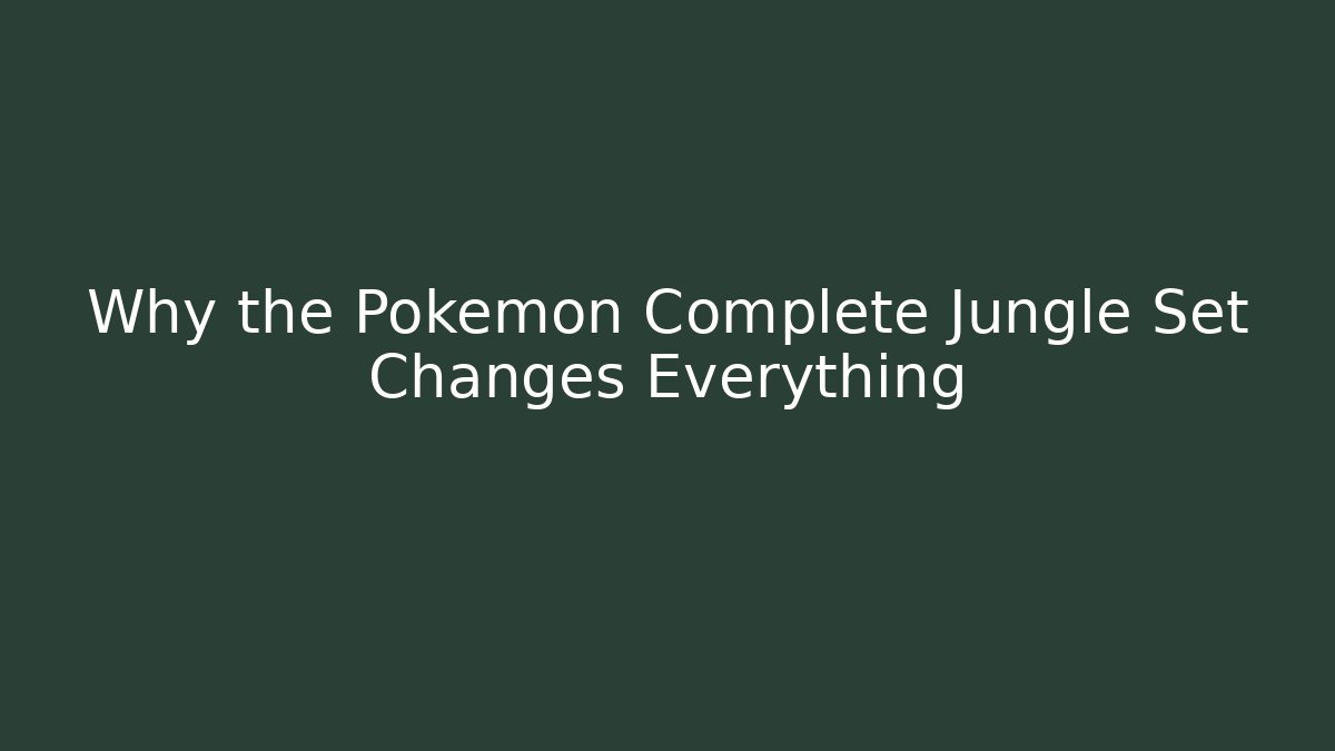 Why the Pokémon Complete Jungle Set Changes Everything