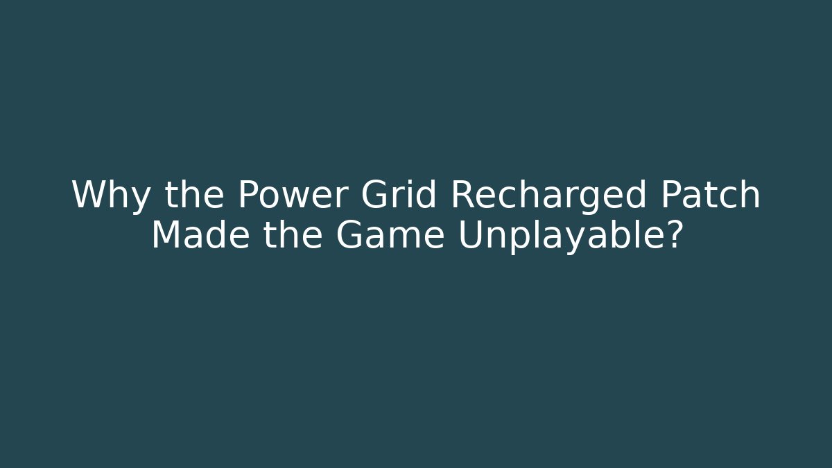 Why the Power Grid Recharged Patch Made the Game Unplayable?