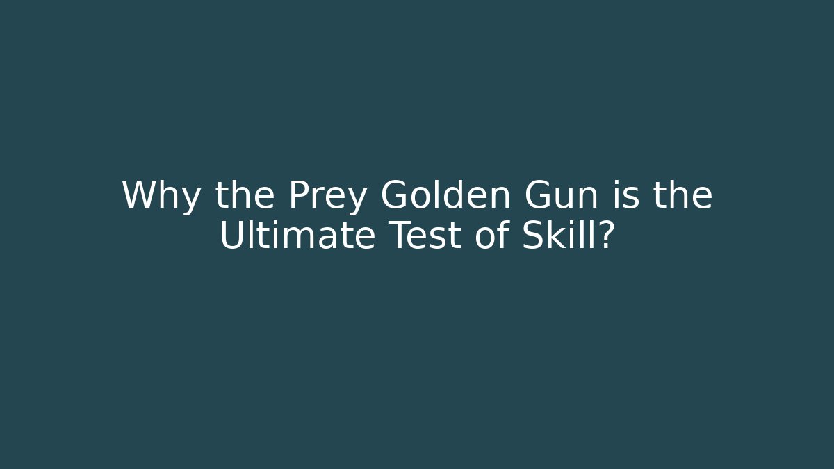 Why the Prey Golden Gun is the Ultimate Test of Skill?