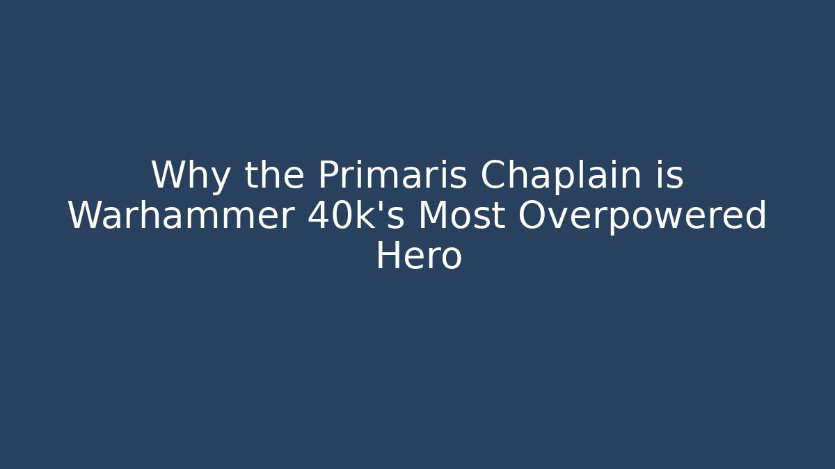 Why the Primaris Chaplain is Warhammer 40k’s Most Overpowered Hero