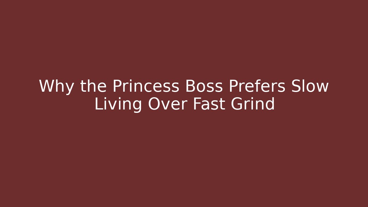 Why the Princess Boss Prefers Slow Living Over Fast Grind
