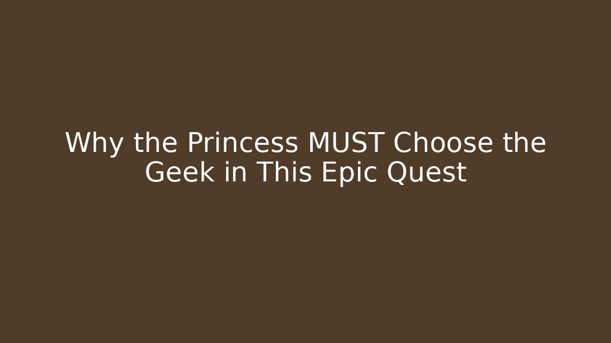 Why the Princess MUST Choose the Geek in This Epic Quest