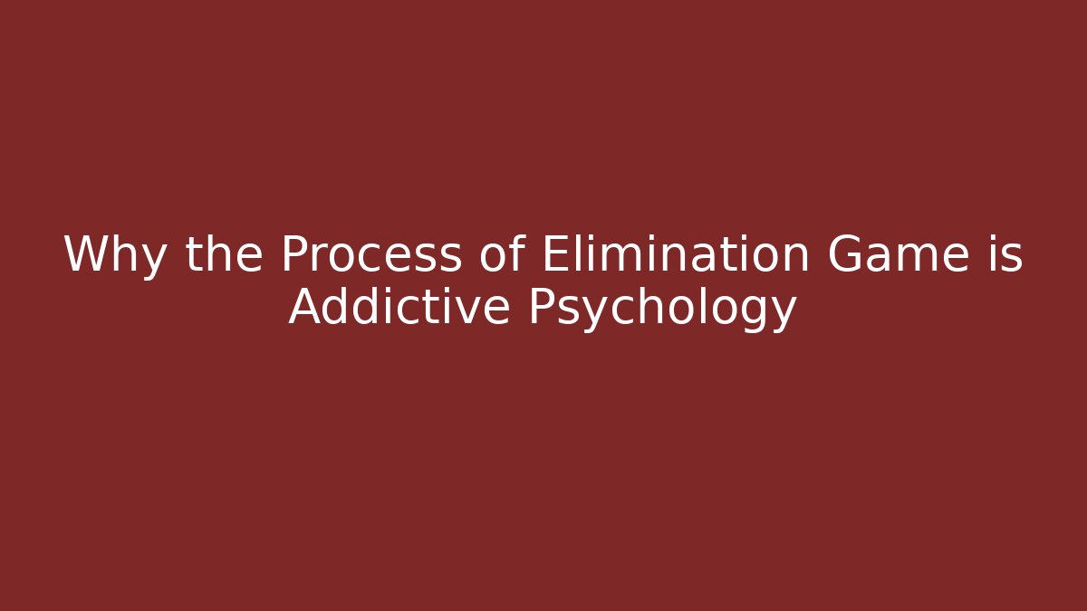 Why the Process of Elimination Game is Addictive Psychology