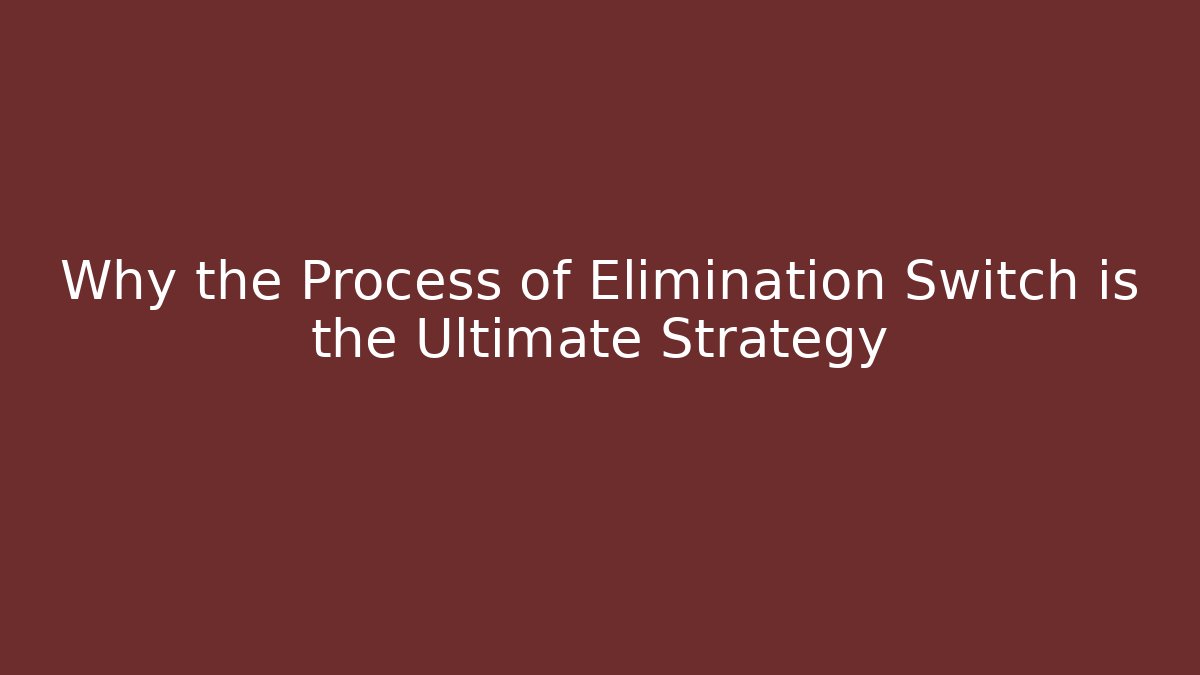 Why the Process of Elimination Switch is the Ultimate Strategy