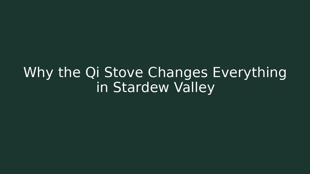 Why the Qi Stove Changes Everything in Stardew Valley