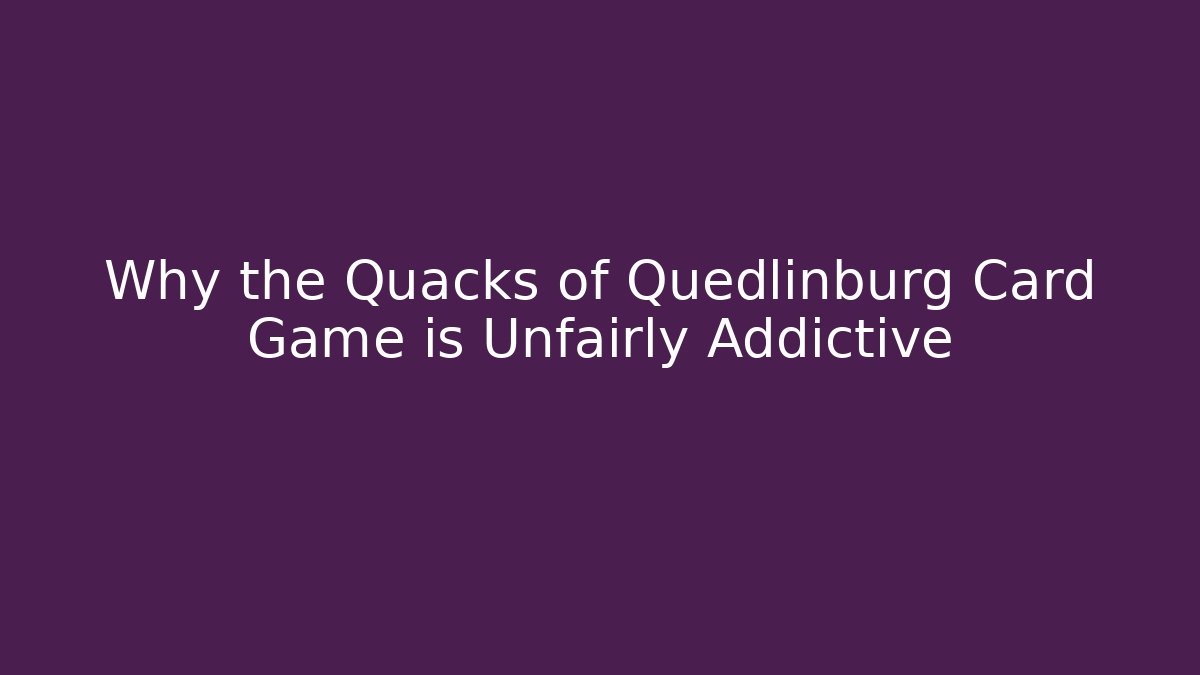 Why the Quacks of Quedlinburg Card Game is Unfairly Addictive