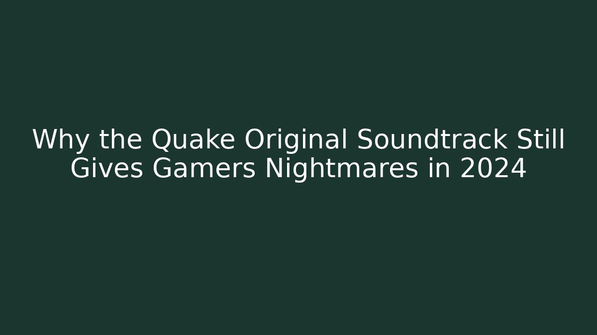 Why the Quake Original Soundtrack Still Gives Gamers Nightmares in 2024