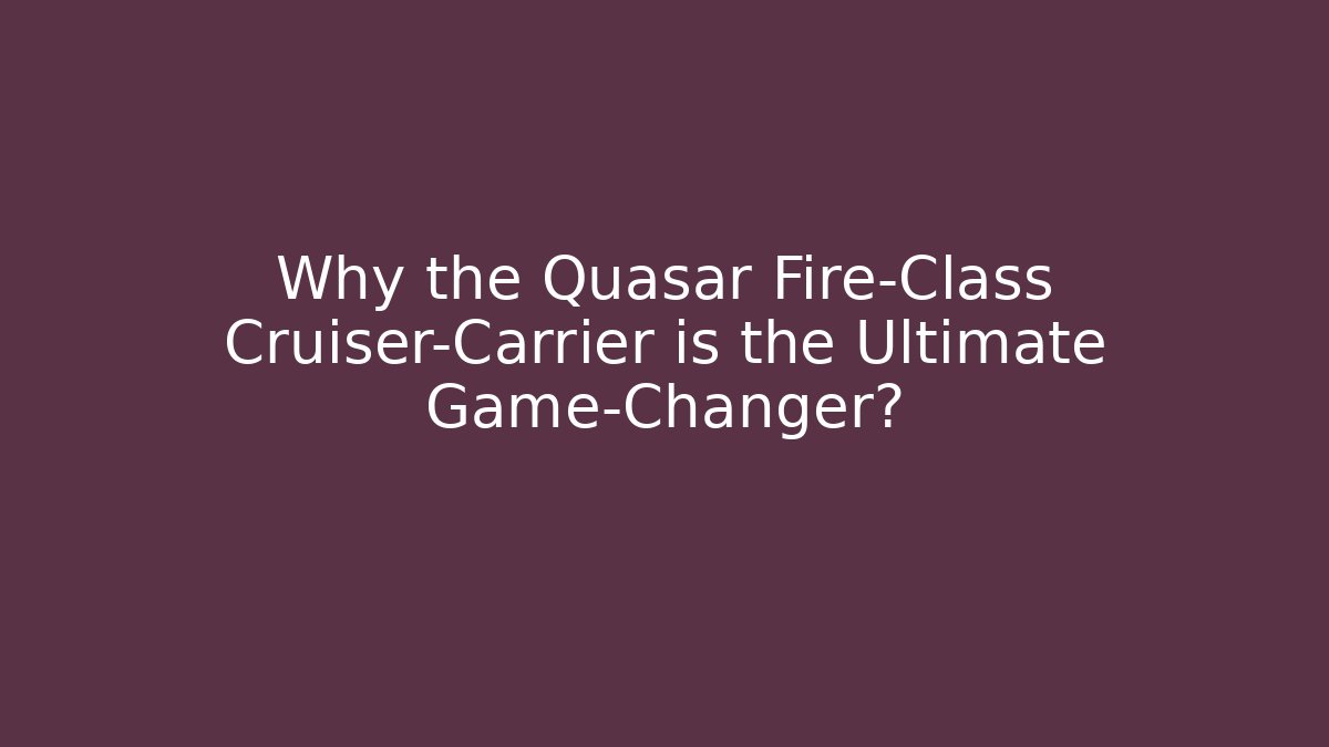 Why the Quasar Fire-Class Cruiser-Carrier is the Ultimate Game-Changer?