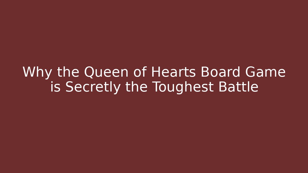 Why the Queen of Hearts Board Game is Secretly the Toughest Battle