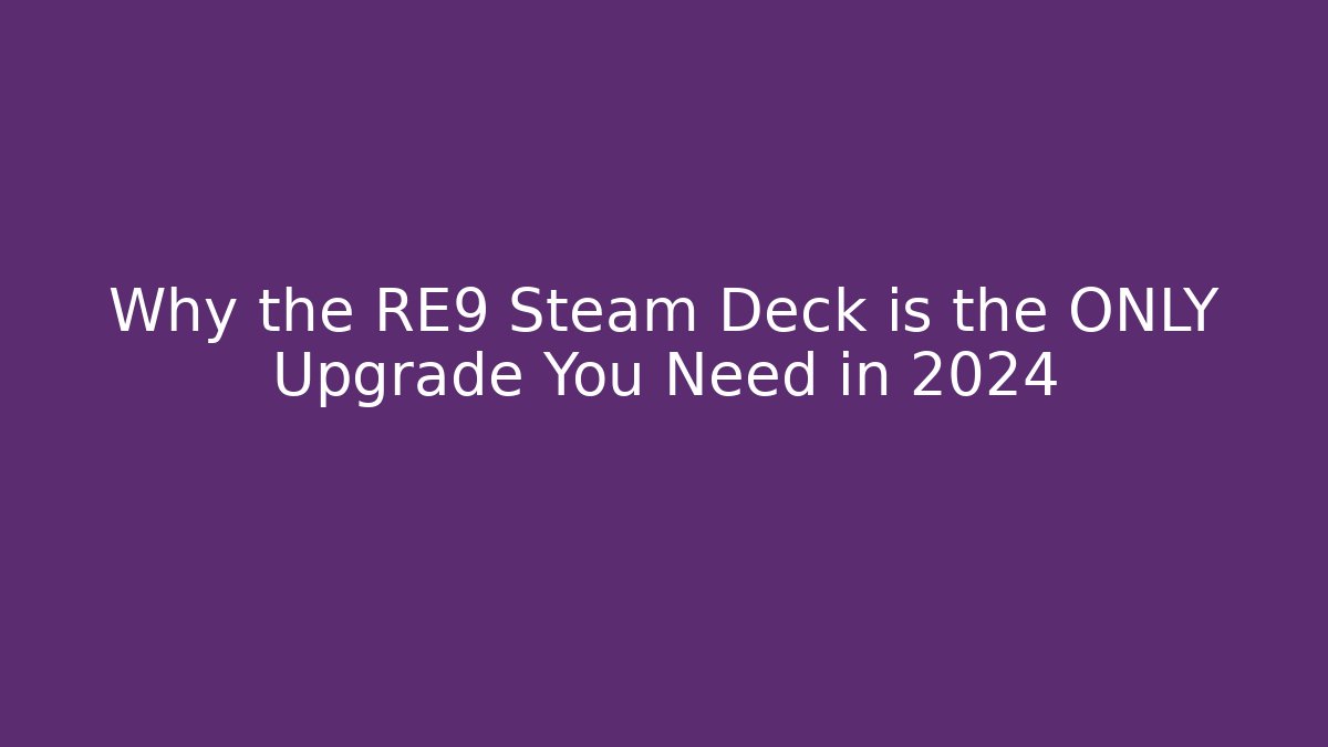 Why the RE9 Steam Deck is the ONLY Upgrade You Need in 2024
