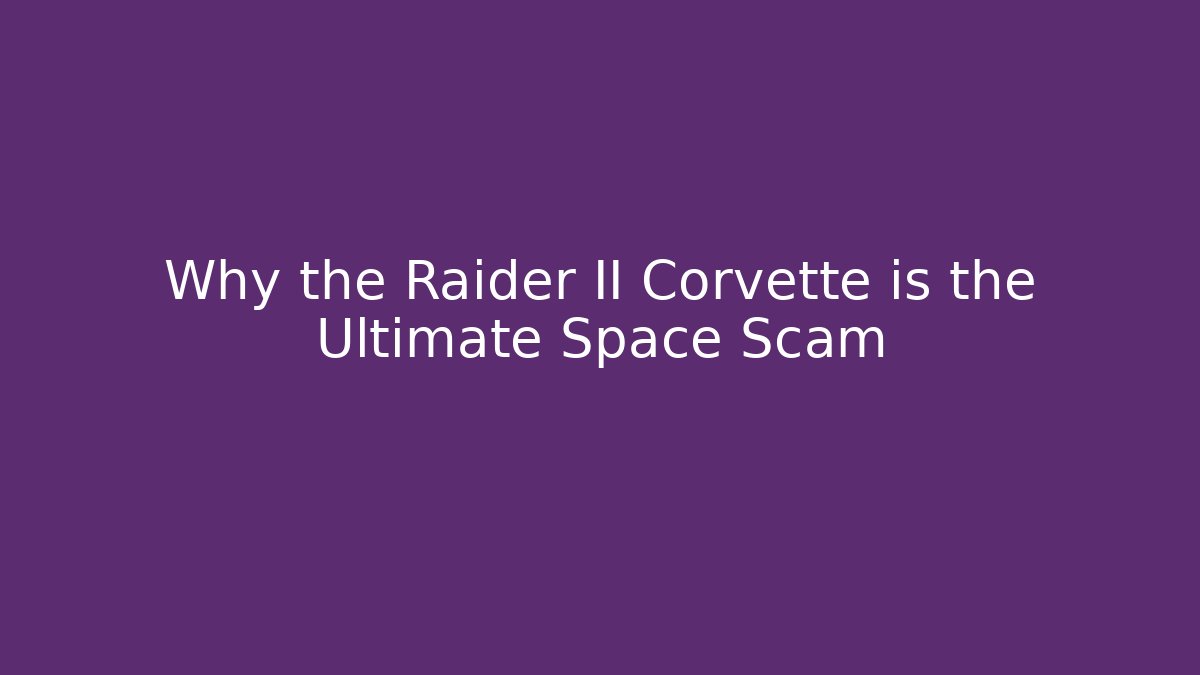 Why the Raider II Corvette is the Ultimate Space Scam