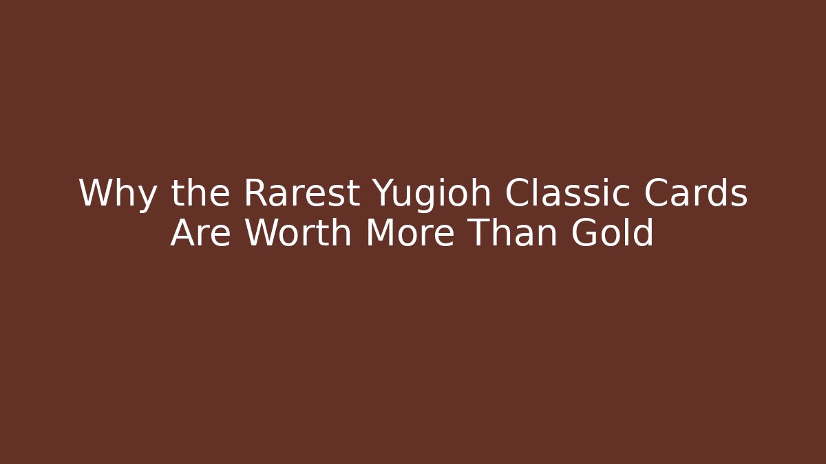 Why the Rarest Yugioh Classic Cards Are Worth More Than Gold