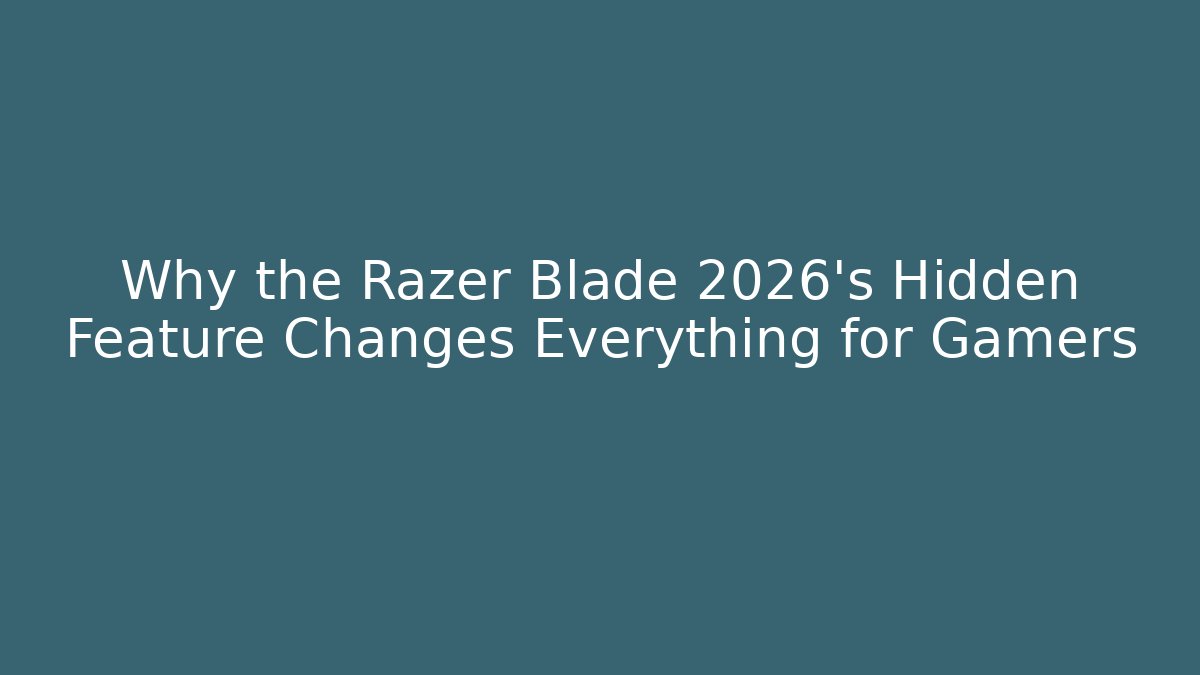 Why the Razer Blade 2026's Hidden Feature Changes Everything for Gamers