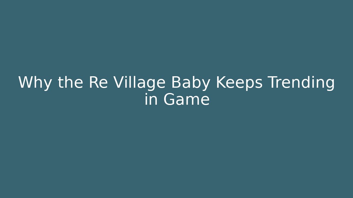 Why the Re Village Baby Keeps Trending in Game