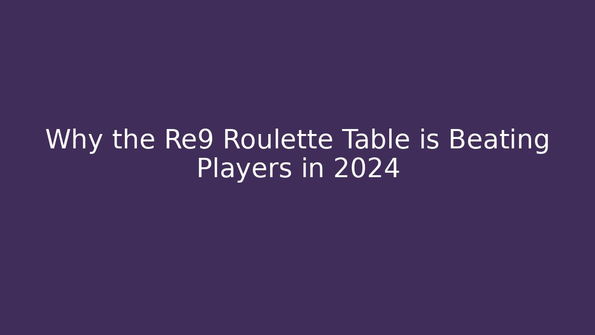 Why the Re9 Roulette Table is Beating Players in 2024
