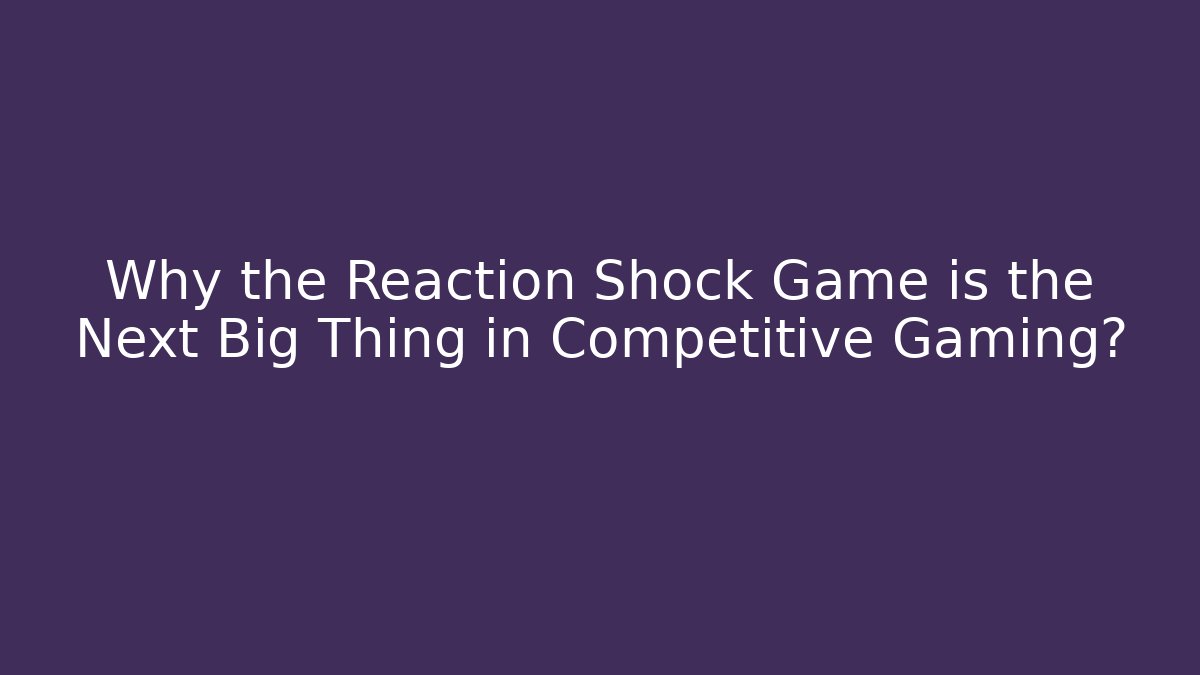 Why the Reaction Shock Game is the Next Big Thing in Competitive Gaming?