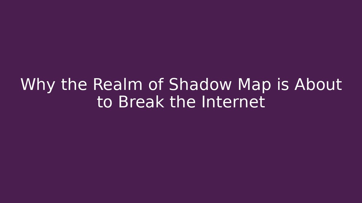 Why the Realm of Shadow Map is About to Break the Internet