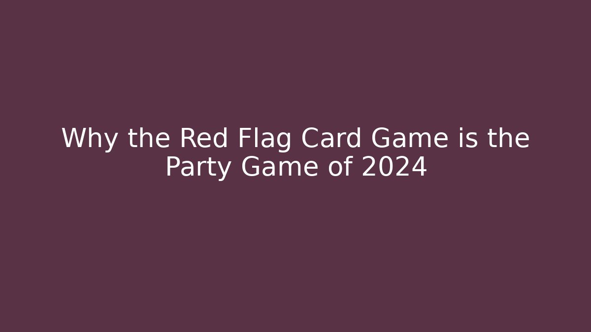 Why the Red Flag Card Game is the Party Game of 2024