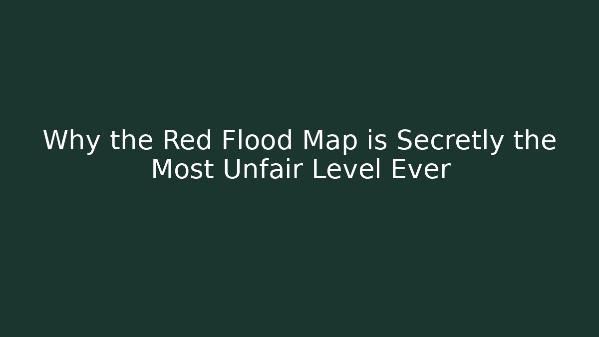Why the Red Flood Map is Secretly the Most Unfair Level Ever