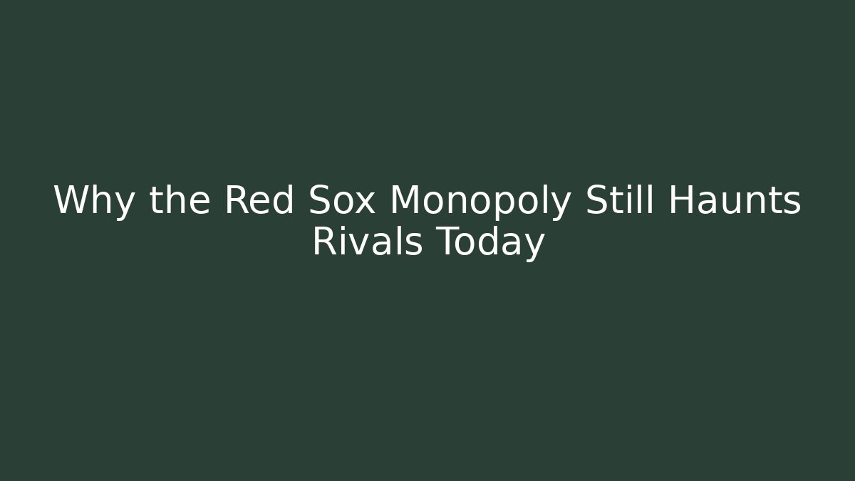 Why the Red Sox Monopoly Still Haunts Rivals Today