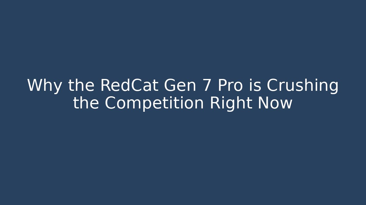 Why the RedCat Gen 7 Pro is Crushing the Competition Right Now