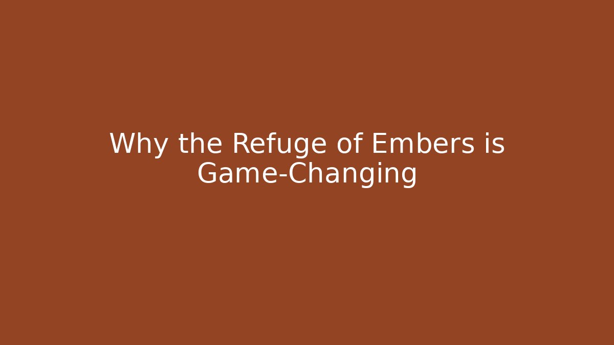 Why the Refuge of Embers is Game-Changing