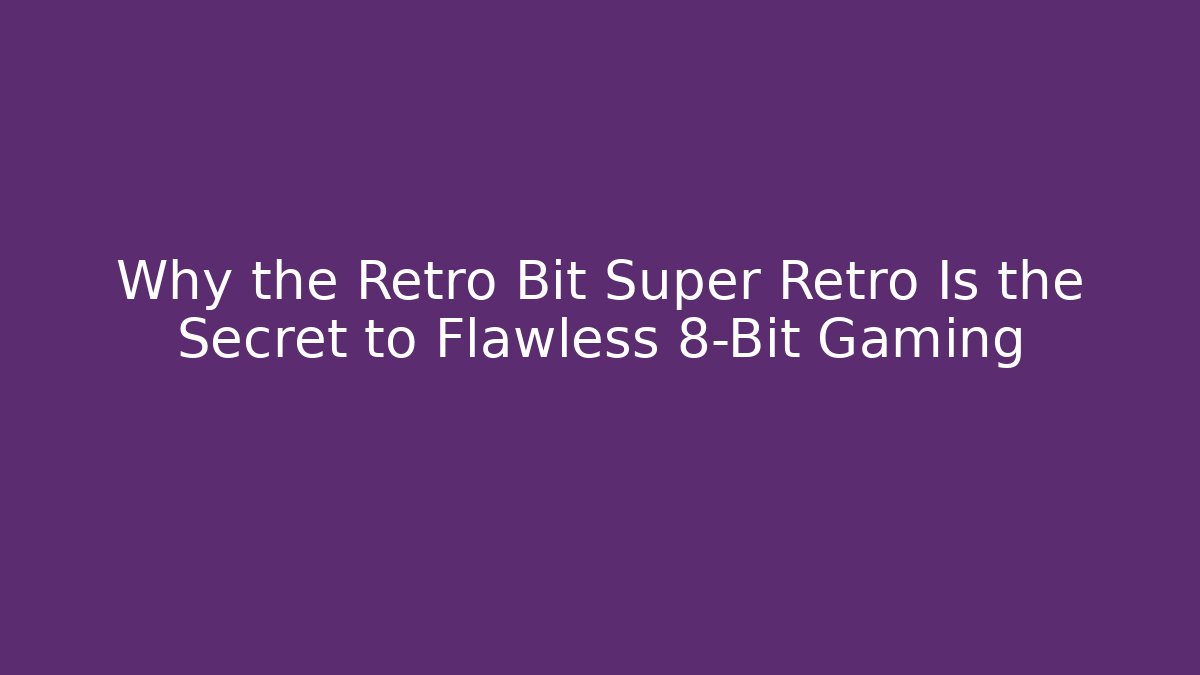 Why the Retro Bit Super Retro Is the Secret to Flawless 8-Bit Gaming